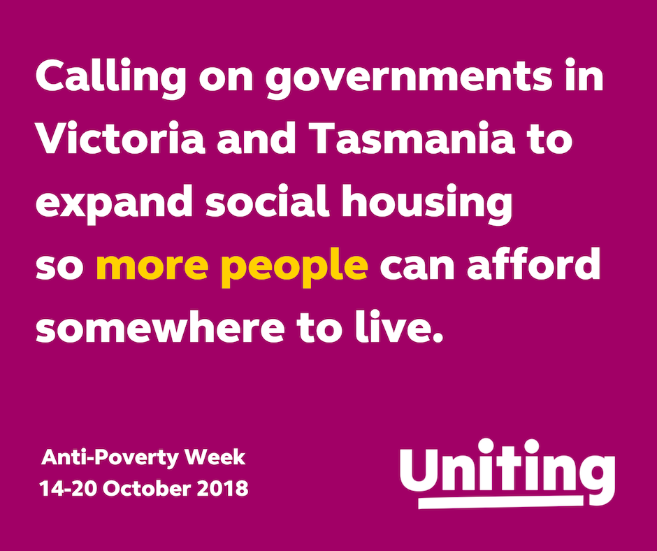 Social housing We are calling on governments in Victoria and Tasmania to expand social housing so more people can afford somewhere to live.